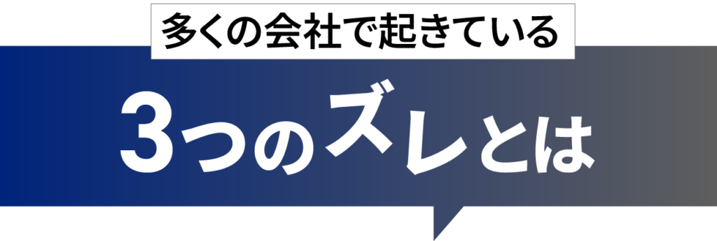 多くの会社で起きている３つのズレとは